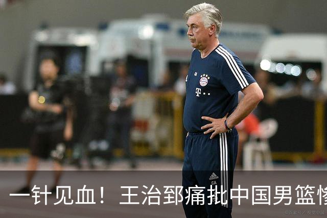 一针见血！王治郅痛批中国男篮惨败：输球不是不努力，是不会打球