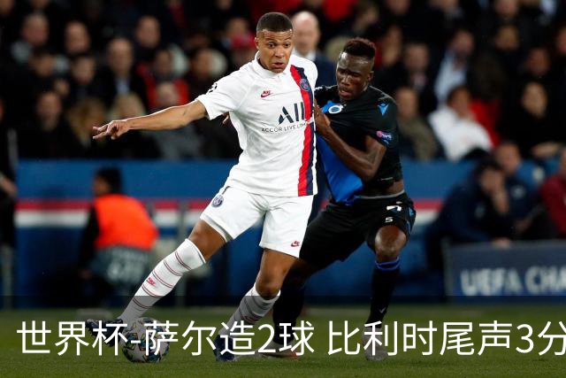 世界杯-萨尔造2球 比利时尾声3分2球2-2塞内加尔进加时