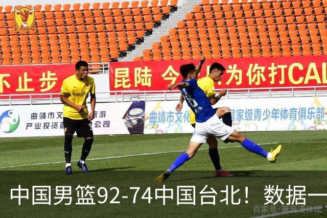 中国男篮92-74中国台北！数据一目了然 并不是胡金秋 最大功臣是他