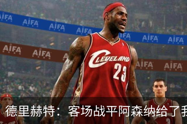 德里赫特：客场战平阿森纳给了我们很多勇气