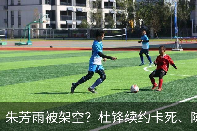 朱芳雨被架空？杜锋续约卡死、陈海涛亲自接管，十一冠王这回比换帅还狠